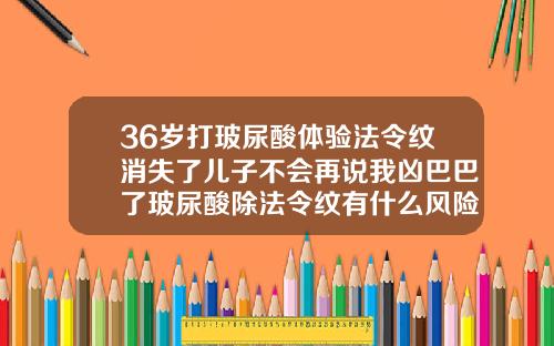 36岁打玻尿酸体验法令纹消失了儿子不会再说我凶巴巴了玻尿酸除法令纹有什么风险吗