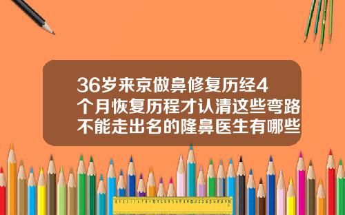 36岁来京做鼻修复历经4个月恢复历程才认清这些弯路不能走出名的隆鼻医生有哪些