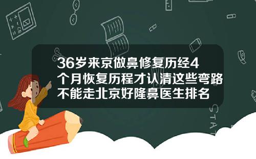 36岁来京做鼻修复历经4个月恢复历程才认清这些弯路不能走北京好隆鼻医生排名
