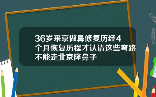 36岁来京做鼻修复历经4个月恢复历程才认清这些弯路不能走北京隆鼻子