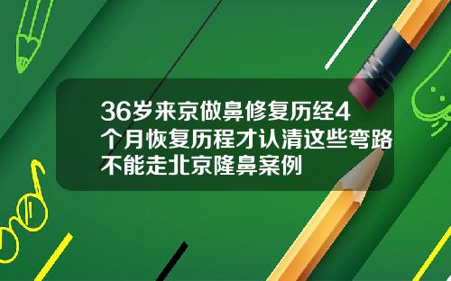36岁来京做鼻修复历经4个月恢复历程才认清这些弯路不能走北京隆鼻案例