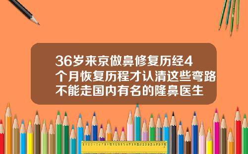 36岁来京做鼻修复历经4个月恢复历程才认清这些弯路不能走国内有名的隆鼻医生