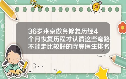 36岁来京做鼻修复历经4个月恢复历程才认清这些弯路不能走比较好的隆鼻医生排名