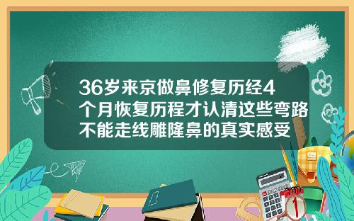 36岁来京做鼻修复历经4个月恢复历程才认清这些弯路不能走线雕隆鼻的真实感受