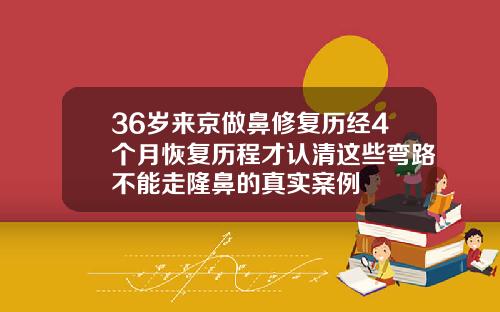 36岁来京做鼻修复历经4个月恢复历程才认清这些弯路不能走隆鼻的真实案例