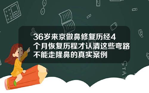 36岁来京做鼻修复历经4个月恢复历程才认清这些弯路不能走隆鼻的真实案例