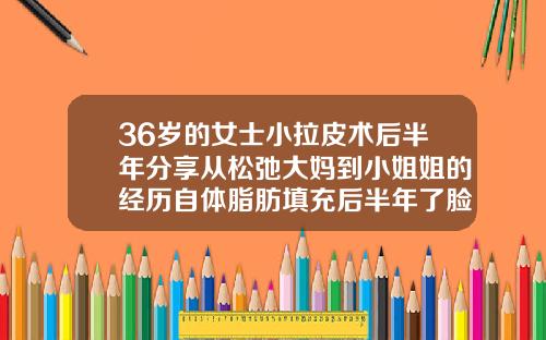 36岁的女士小拉皮术后半年分享从松弛大妈到小姐姐的经历自体脂肪填充后半年了脸好臃肿