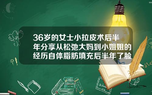 36岁的女士小拉皮术后半年分享从松弛大妈到小姐姐的经历自体脂肪填充后半年了脸好臃肿