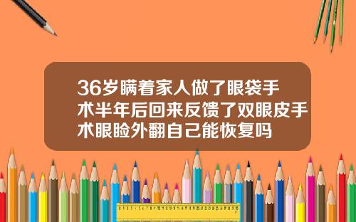 36岁瞒着家人做了眼袋手术半年后回来反馈了双眼皮手术眼睑外翻自己能恢复吗
