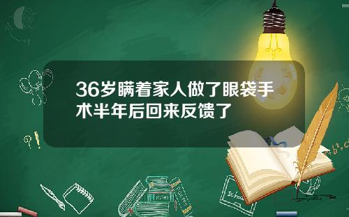 36岁瞒着家人做了眼袋手术半年后回来反馈了