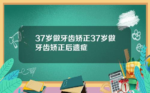 37岁做牙齿矫正37岁做牙齿矫正后遗症