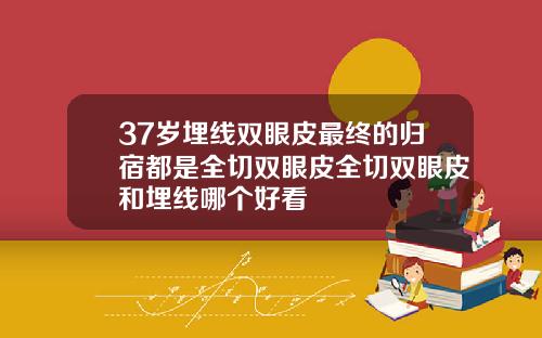 37岁埋线双眼皮最终的归宿都是全切双眼皮全切双眼皮和埋线哪个好看