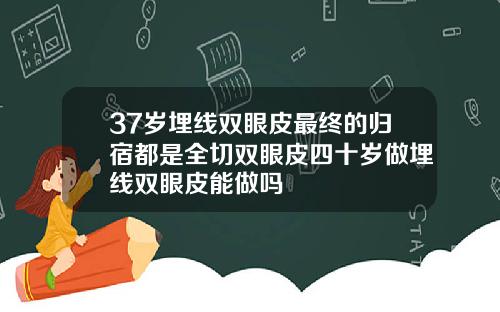 37岁埋线双眼皮最终的归宿都是全切双眼皮四十岁做埋线双眼皮能做吗