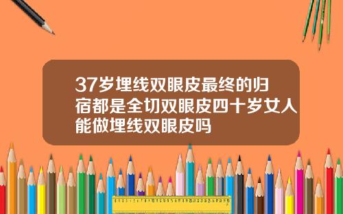 37岁埋线双眼皮最终的归宿都是全切双眼皮四十岁女人能做埋线双眼皮吗