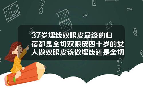 37岁埋线双眼皮最终的归宿都是全切双眼皮四十岁的女人做双眼皮该做埋线还是全切