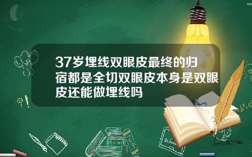 37岁埋线双眼皮最终的归宿都是全切双眼皮本身是双眼皮还能做埋线吗