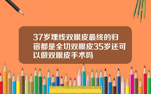 37岁埋线双眼皮最终的归宿都是全切双眼皮35岁还可以做双眼皮手术吗