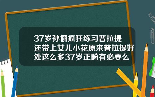 37岁孙俪疯狂练习普拉提还带上女儿小花原来普拉提好处这么多37岁正畸有必要么