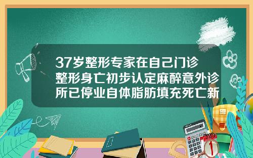 37岁整形专家在自己门诊整形身亡初步认定麻醉意外诊所已停业自体脂肪填充死亡新闻