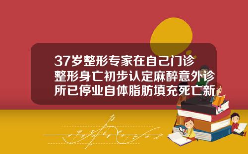 37岁整形专家在自己门诊整形身亡初步认定麻醉意外诊所已停业自体脂肪填充死亡新闻