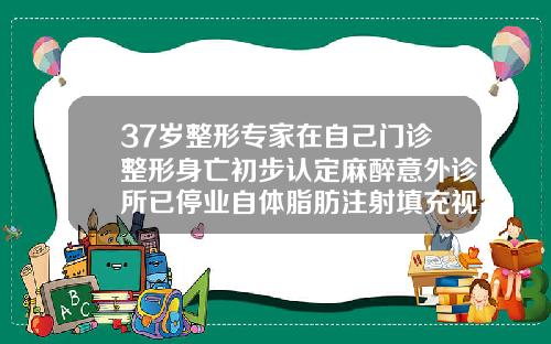 37岁整形专家在自己门诊整形身亡初步认定麻醉意外诊所已停业自体脂肪注射填充视频教程