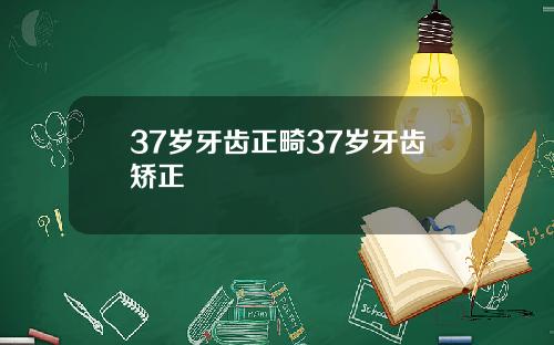 37岁牙齿正畸37岁牙齿矫正