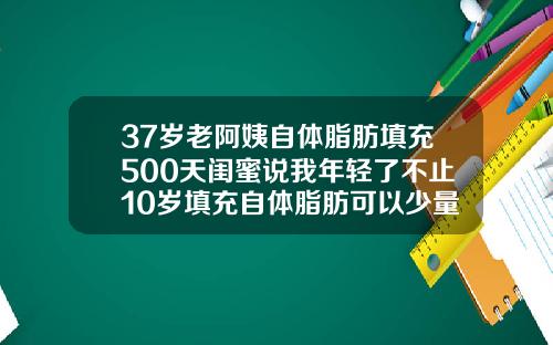 37岁老阿姨自体脂肪填充500天闺蜜说我年轻了不止10岁填充自体脂肪可以少量抽烟吗