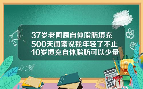 37岁老阿姨自体脂肪填充500天闺蜜说我年轻了不止10岁填充自体脂肪可以少量抽烟吗