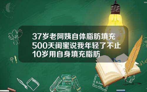 37岁老阿姨自体脂肪填充500天闺蜜说我年轻了不止10岁用自身填充脂肪