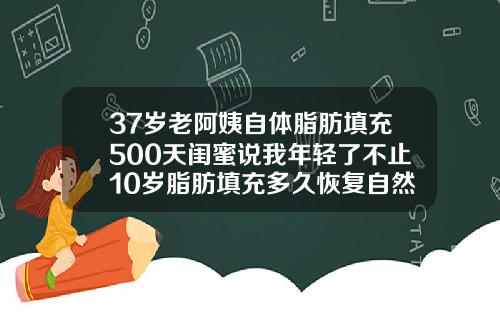 37岁老阿姨自体脂肪填充500天闺蜜说我年轻了不止10岁脂肪填充多久恢复自然会改变脸型吗
