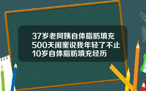 37岁老阿姨自体脂肪填充500天闺蜜说我年轻了不止10岁自体脂肪填充经历