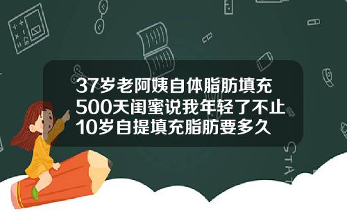 37岁老阿姨自体脂肪填充500天闺蜜说我年轻了不止10岁自提填充脂肪要多久