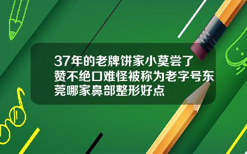 37年的老牌饼家小莫尝了赞不绝口难怪被称为老字号东莞哪家鼻部整形好点