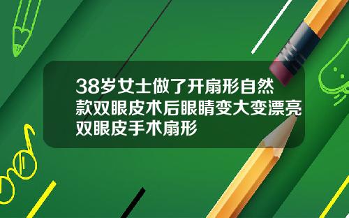 38岁女士做了开扇形自然款双眼皮术后眼睛变大变漂亮双眼皮手术扇形