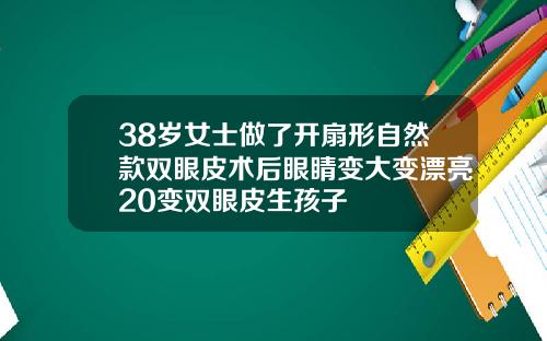 38岁女士做了开扇形自然款双眼皮术后眼睛变大变漂亮20变双眼皮生孩子