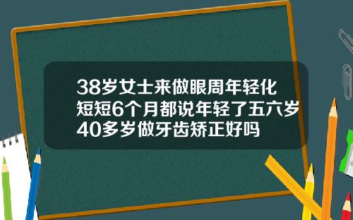 38岁女士来做眼周年轻化短短6个月都说年轻了五六岁40多岁做牙齿矫正好吗