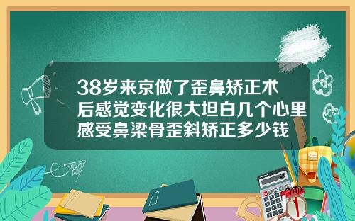 38岁来京做了歪鼻矫正术后感觉变化很大坦白几个心里感受鼻梁骨歪斜矫正多少钱
