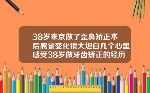 38岁来京做了歪鼻矫正术后感觉变化很大坦白几个心里感受38岁做牙齿矫正的经历
