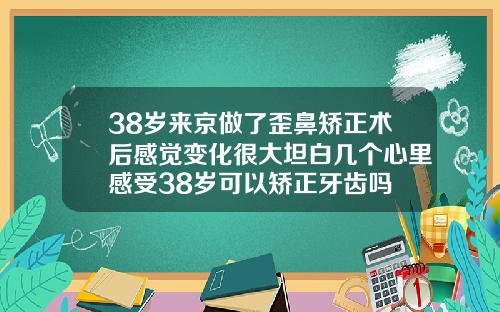38岁来京做了歪鼻矫正术后感觉变化很大坦白几个心里感受38岁可以矫正牙齿吗