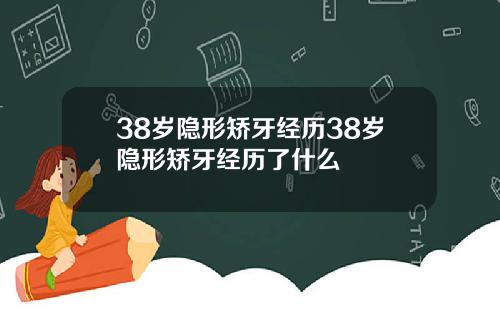 38岁隐形矫牙经历38岁隐形矫牙经历了什么