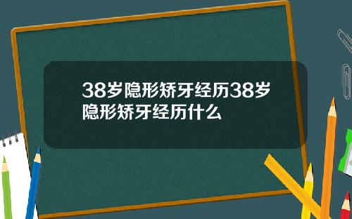 38岁隐形矫牙经历38岁隐形矫牙经历什么