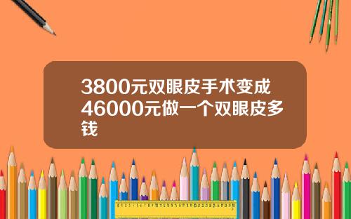 3800元双眼皮手术变成46000元做一个双眼皮多钱