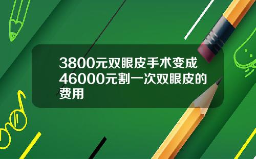 3800元双眼皮手术变成46000元割一次双眼皮的费用