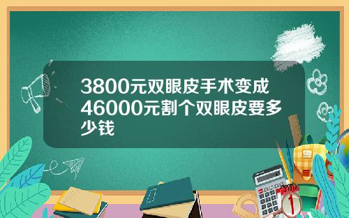 3800元双眼皮手术变成46000元割个双眼皮要多少钱