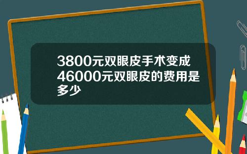 3800元双眼皮手术变成46000元双眼皮的费用是多少