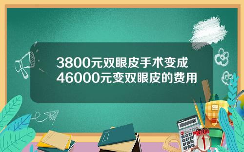 3800元双眼皮手术变成46000元变双眼皮的费用