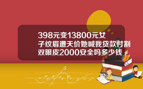 398元变13800元女子纹眉遭天价她喊我贷款付割双眼皮2000安全吗多少钱
