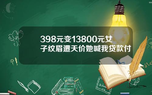 398元变13800元女子纹眉遭天价她喊我贷款付