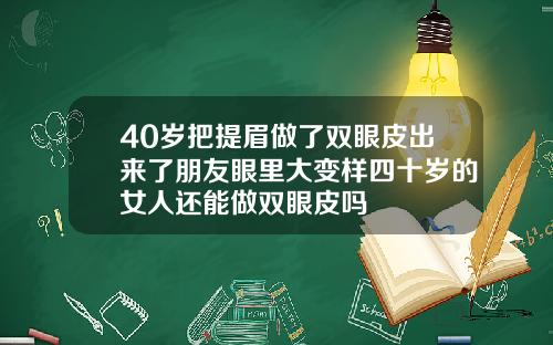 40岁把提眉做了双眼皮出来了朋友眼里大变样四十岁的女人还能做双眼皮吗
