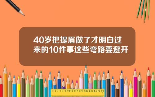 40岁把提眉做了才明白过来的10件事这些弯路要避开